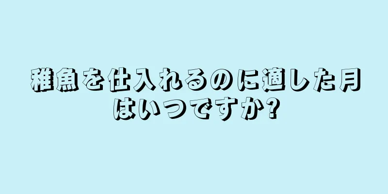稚魚を仕入れるのに適した月はいつですか?