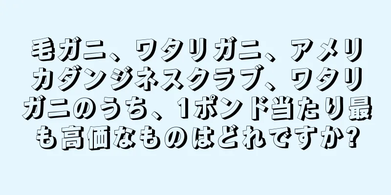 毛ガニ、ワタリガニ、アメリカダンジネスクラブ、ワタリガニのうち、1ポンド当たり最も高価なものはどれですか?