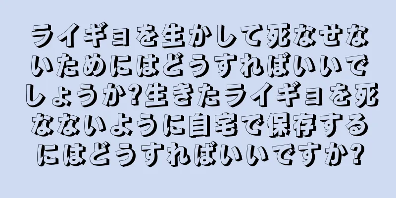 ライギョを生かして死なせないためにはどうすればいいでしょうか?生きたライギョを死なないように自宅で保存するにはどうすればいいですか?