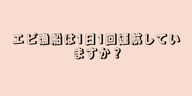 エビ漁船は1日1回運航していますか？