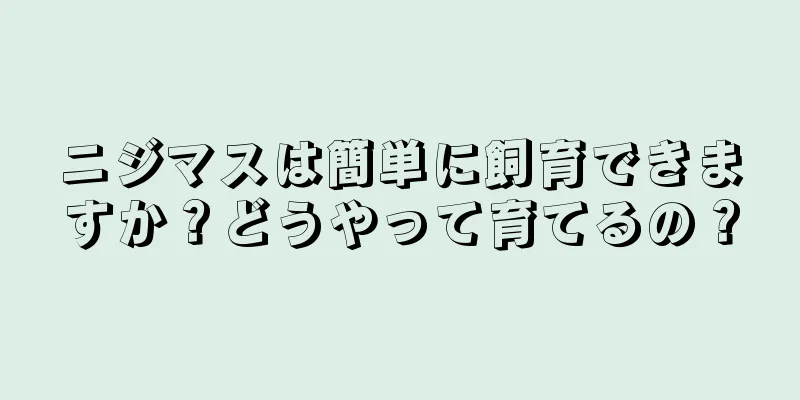 ニジマスは簡単に飼育できますか？どうやって育てるの？