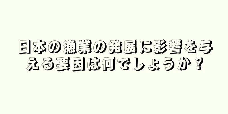 日本の漁業の発展に影響を与える要因は何でしょうか？