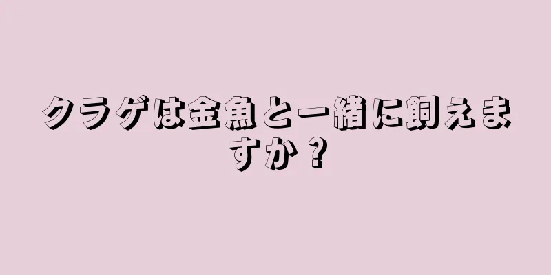 クラゲは金魚と一緒に飼えますか？