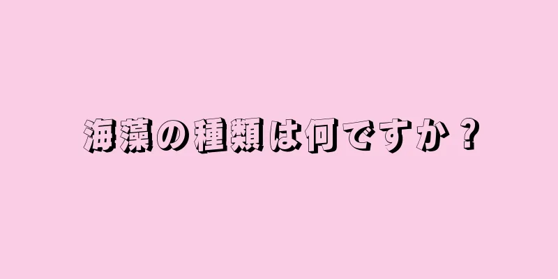 海藻の種類は何ですか？