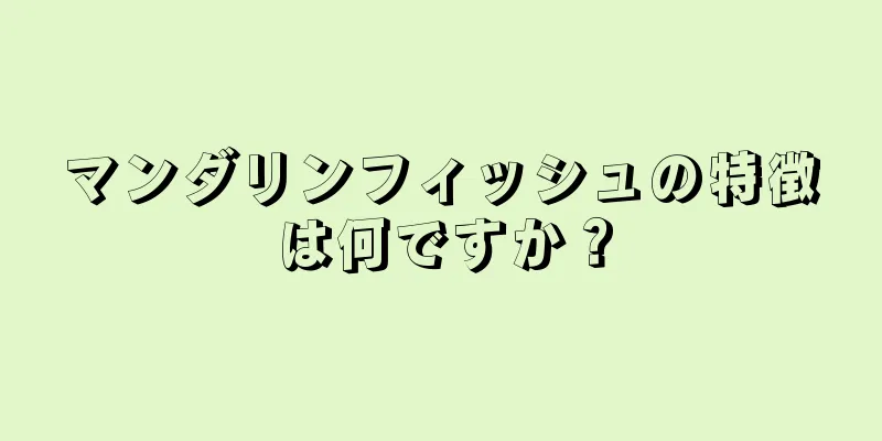 マンダリンフィッシュの特徴は何ですか？