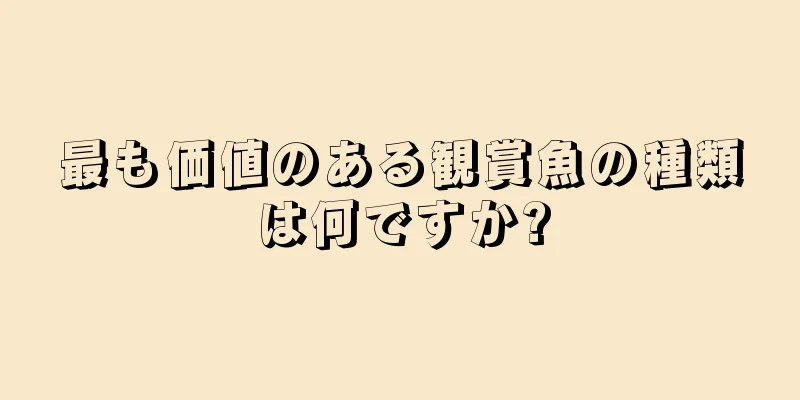 最も価値のある観賞魚の種類は何ですか?