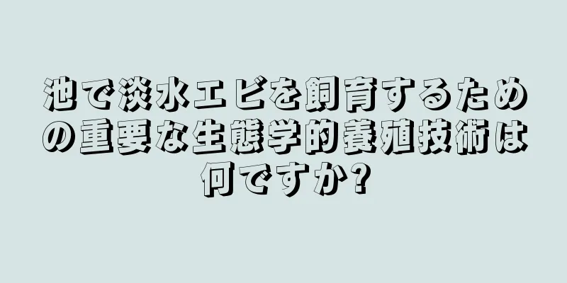 池で淡水エビを飼育するための重要な生態学的養殖技術は何ですか?