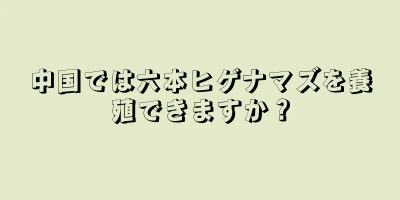 中国では六本ヒゲナマズを養殖できますか？
