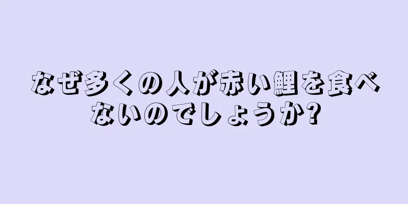 なぜ多くの人が赤い鯉を食べないのでしょうか?