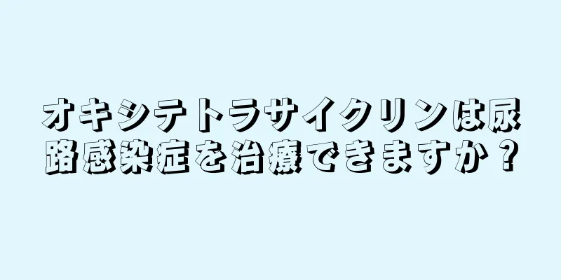 オキシテトラサイクリンは尿路感染症を治療できますか？