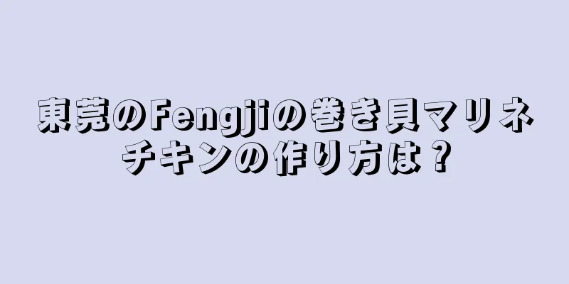 東莞のFengjiの巻き貝マリネチキンの作り方は？