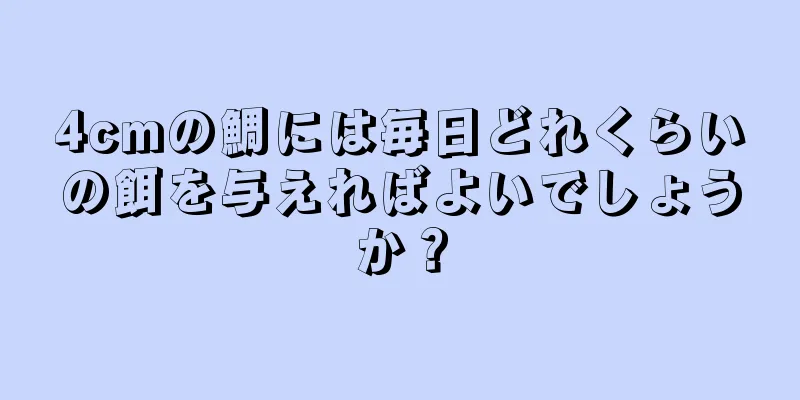 4cmの鯛には毎日どれくらいの餌を与えればよいでしょうか？