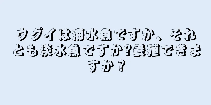 ウグイは海水魚ですか、それとも淡水魚ですか?養殖できますか？