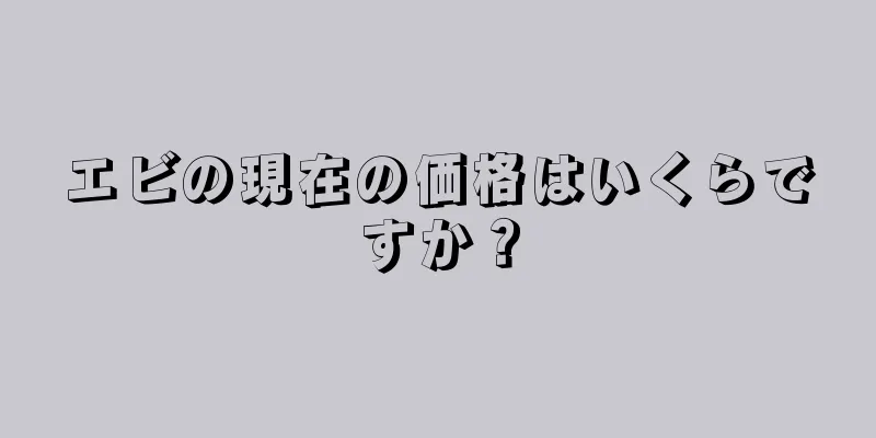 エビの現在の価格はいくらですか？