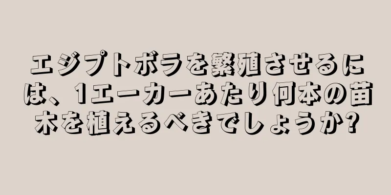 エジプトボラを繁殖させるには、1エーカーあたり何本の苗木を植えるべきでしょうか?