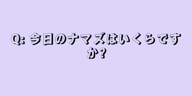 Q: 今日のナマズはいくらですか?