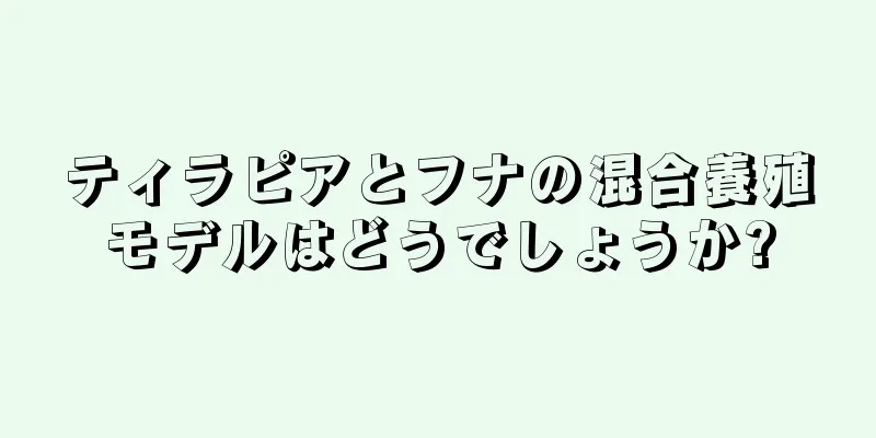 ティラピアとフナの混合養殖モデルはどうでしょうか?
