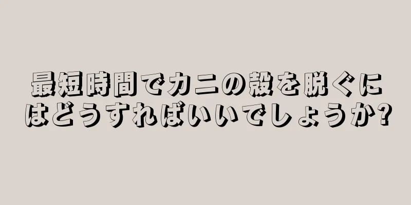最短時間でカニの殻を脱ぐにはどうすればいいでしょうか?