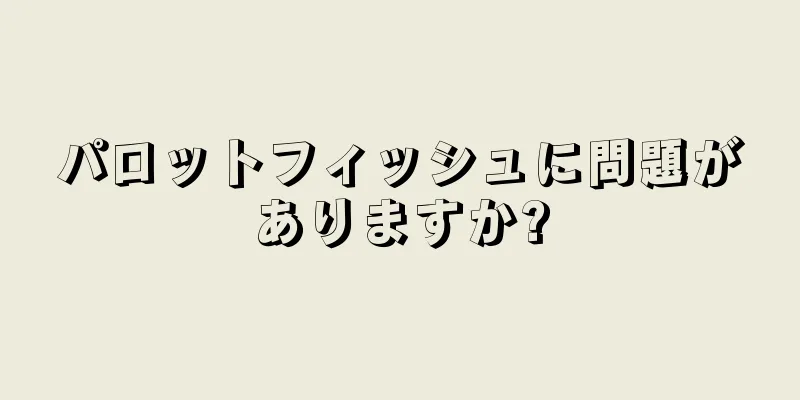パロットフィッシュに問題がありますか?