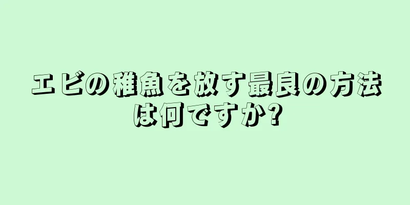 エビの稚魚を放す最良の方法は何ですか?