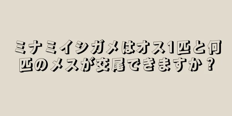 ミナミイシガメはオス1匹と何匹のメスが交尾できますか？