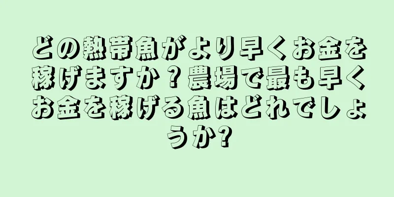 どの熱帯魚がより早くお金を稼げますか？農場で最も早くお金を稼げる魚はどれでしょうか?