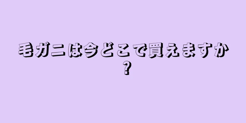 毛ガニは今どこで買えますか？