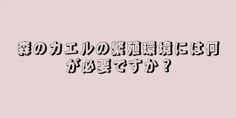 森のカエルの繁殖環境には何が必要ですか？