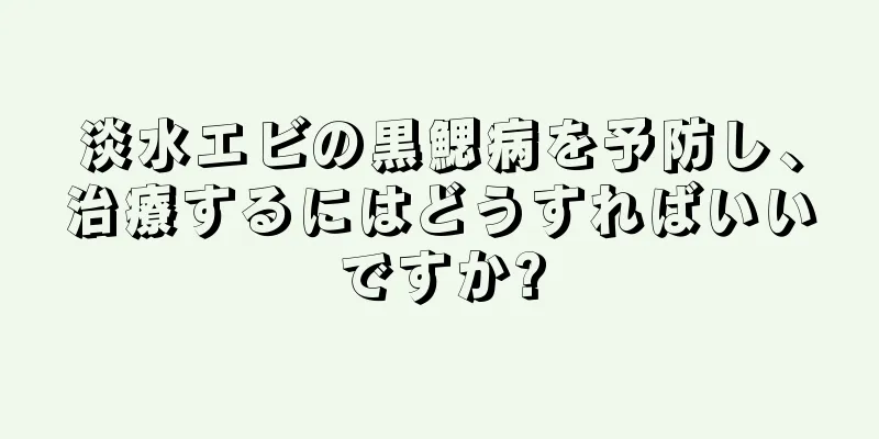 淡水エビの黒鰓病を予防し、治療するにはどうすればいいですか?