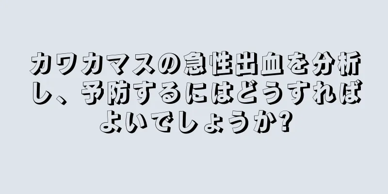 カワカマスの急性出血を分析し、予防するにはどうすればよいでしょうか?
