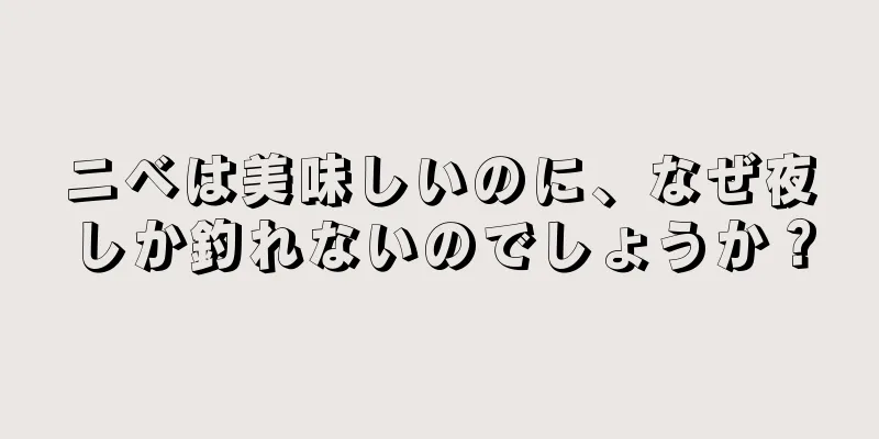 ニベは美味しいのに、なぜ夜しか釣れないのでしょうか？