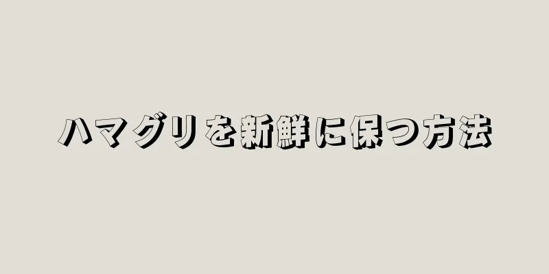 ハマグリを新鮮に保つ方法