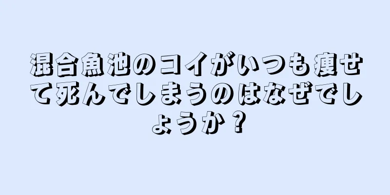 混合魚池のコイがいつも痩せて死んでしまうのはなぜでしょうか？
