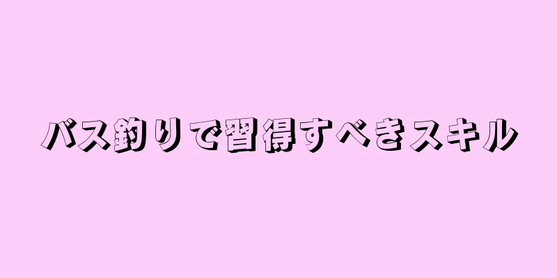 バス釣りで習得すべきスキル