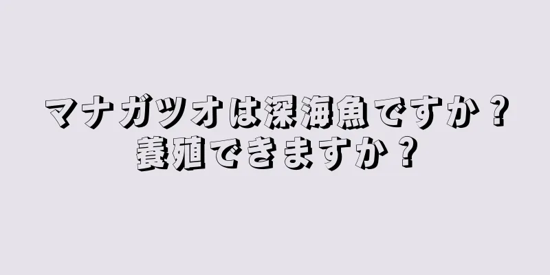 マナガツオは深海魚ですか？養殖できますか？