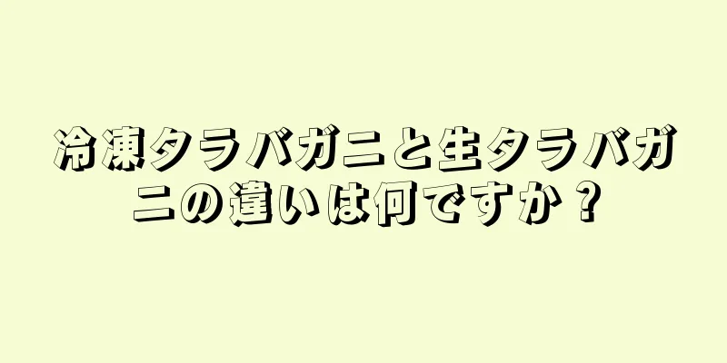 冷凍タラバガニと生タラバガニの違いは何ですか？
