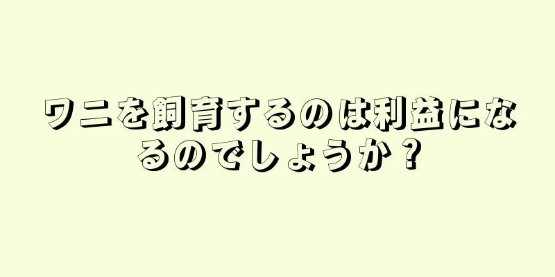 ワニを飼育するのは利益になるのでしょうか？