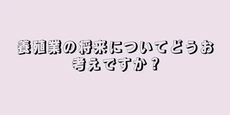 養殖業の将来についてどうお考えですか？