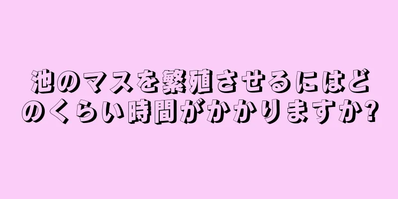 池のマスを繁殖させるにはどのくらい時間がかかりますか?