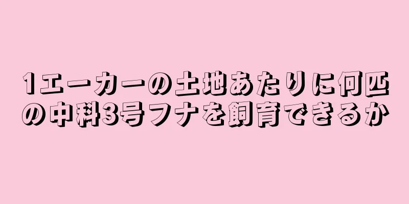 1エーカーの土地あたりに何匹の中科3号フナを飼育できるか