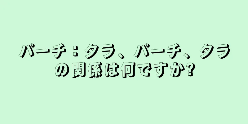 パーチ：タラ、パーチ、タラの関係は何ですか?