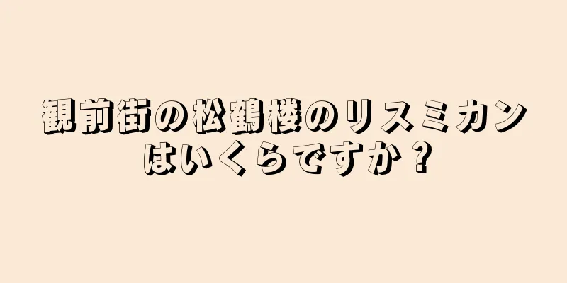 観前街の松鶴楼のリスミカンはいくらですか？