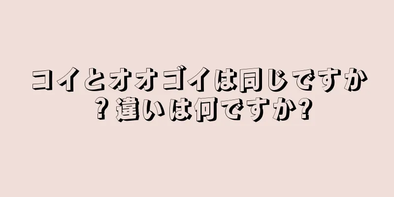 コイとオオゴイは同じですか？違いは何ですか?