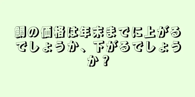 鯛の価格は年末までに上がるでしょうか、下がるでしょうか？
