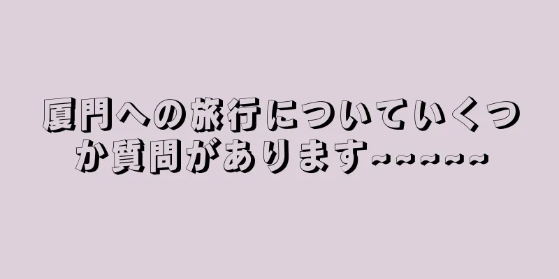 厦門への旅行についていくつか質問があります~~~~~