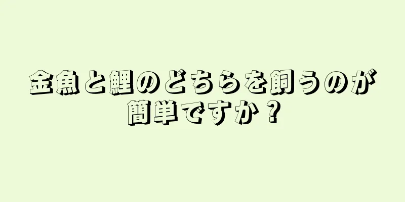金魚と鯉のどちらを飼うのが簡単ですか？