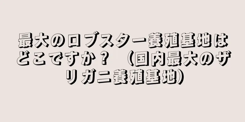 最大のロブスター養殖基地はどこですか？ （国内最大のザリガニ養殖基地）