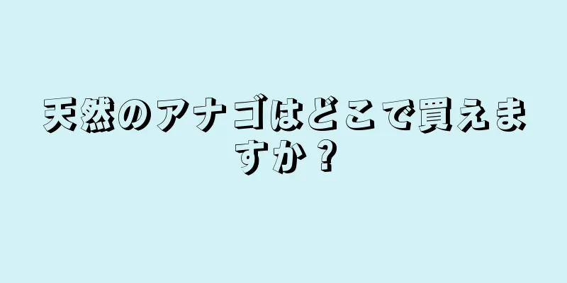 天然のアナゴはどこで買えますか？