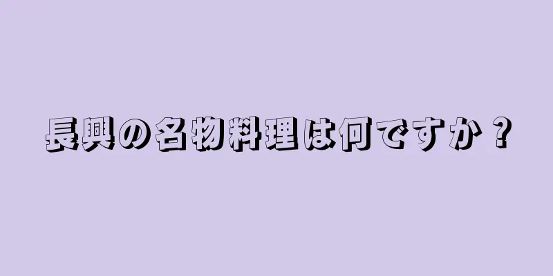 長興の名物料理は何ですか？