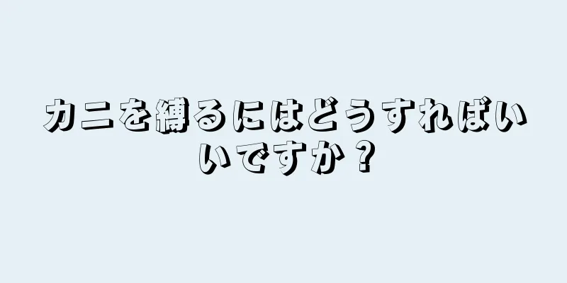 カニを縛るにはどうすればいいですか？